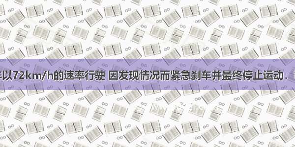 一辆执勤警车以72km/h的速率行驶 因发现情况而紧急刹车并最终停止运动．已知汽车刹车