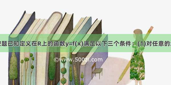 填空题已知定义在R上的函数y=f(x)满足以下三个条件：(1)对任意的x∈R