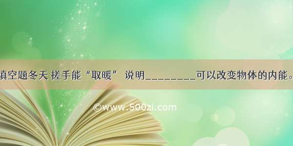 填空题冬天 搓手能“取暖” 说明________可以改变物体的内能。