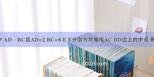 在梯形ABCD中 AD∥BC且AD=2 BC=8 E F分别为对角线AC BD边上的中点 则EF=________．