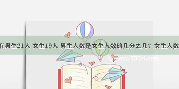 三（2）班有男生21人 女生19人 男生人数是女生人数的几分之几？女生人数是全班人数