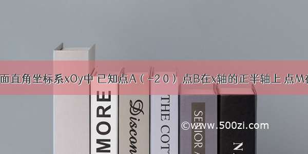 如图 在平面直角坐标系xOy中 已知点A（-2 0） 点B在x轴的正半轴上 点M在y轴的负