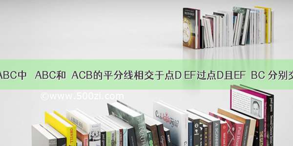 如图 已知△ABC中 ∠ABC和∠ACB的平分线相交于点D EF过点D且EF∥BC 分别交AB于点E