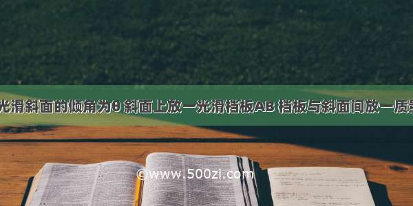 如图所示 光滑斜面的倾角为θ 斜面上放一光滑档板AB 档板与斜面间放一质量为m的小