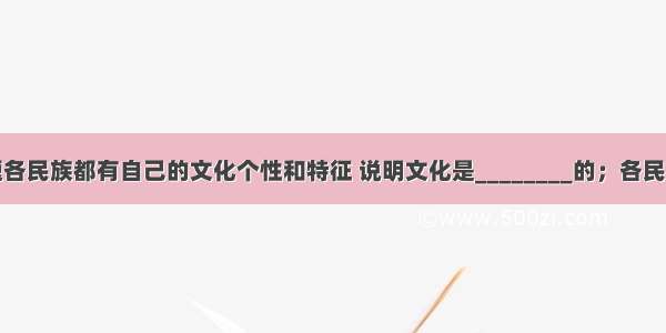 填空题各民族都有自己的文化个性和特征 说明文化是________的；各民族文化