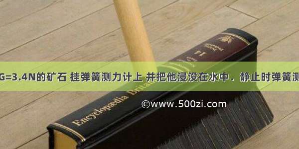 把一块重为G=3.4N的矿石 挂弹簧测力计上 并把他浸没在水中．静止时弹簧测力计的示数