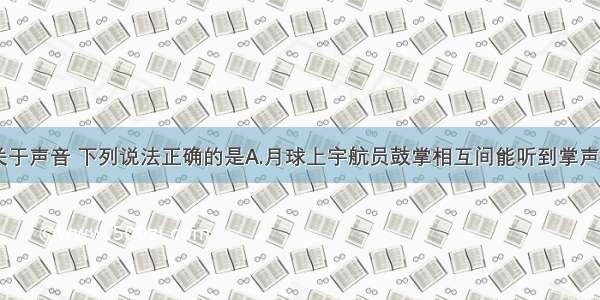 单选题关于声音 下列说法正确的是A.月球上宇航员鼓掌相互间能听到掌声B.声音在