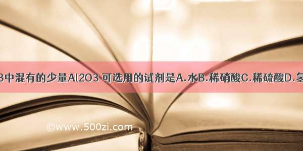 欲除去Fe2O3中混有的少量Al2O3 可选用的试剂是A.水B.稀硝酸C.稀硫酸D.氢氧化钠溶液