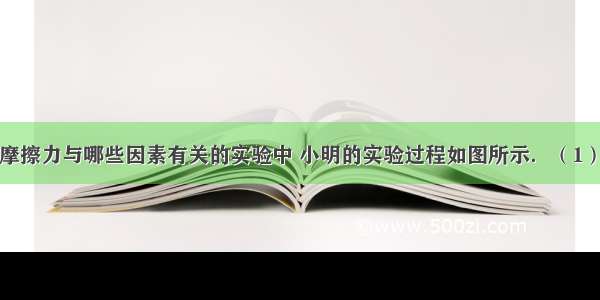 在探究滑动摩擦力与哪些因素有关的实验中 小明的实验过程如图所示．（1）该实验的原