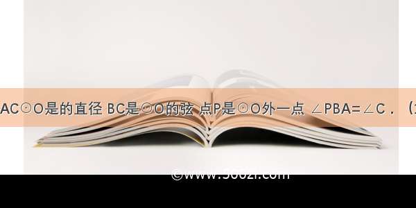 已知：如图 AC⊙O是的直径 BC是⊙O的弦 点P是⊙O外一点 ∠PBA=∠C．（1）求证：PB