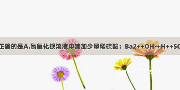 下列离子方程式正确的是A.氢氧化钡溶液中滴加少量稀硫酸：Ba2++OH-+H++SO42-=BaSO4↓+