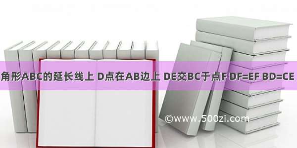 如图 E在三角形ABC的延长线上 D点在AB边上 DE交BC于点F DF=EF BD=CE 求证：三角