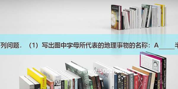 读图完成下列问题．（1）写出图中字母所代表的地理事物的名称：A______半岛 B______