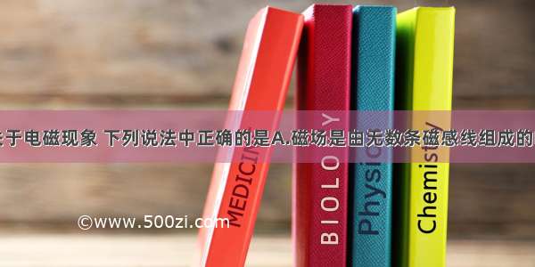 单选题关于电磁现象 下列说法中正确的是A.磁场是由无数条磁感线组成的B.导体在