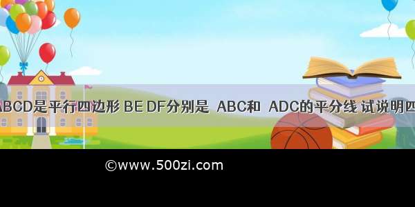 如图 四边形ABCD是平行四边形 BE DF分别是∠ABC和∠ADC的平分线 试说明四边形BEDF