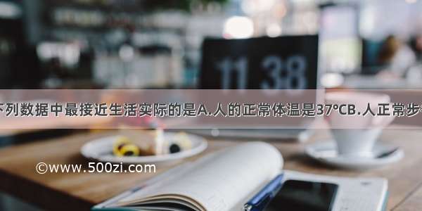 单选题下列数据中最接近生活实际的是A.人的正常体温是37℃B.人正常步行的平均