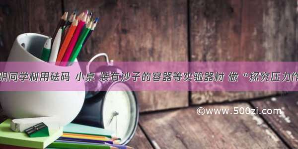 解答题小明同学利用砝码 小桌 装有沙子的容器等实验器材 做“探究压力作用的效果