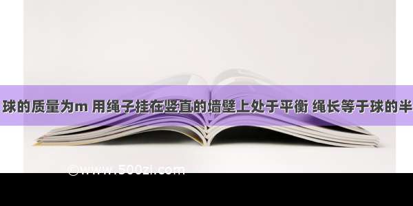 如图所示 球的质量为m 用绳子挂在竖直的墙壁上处于平衡 绳长等于球的半径 球面光