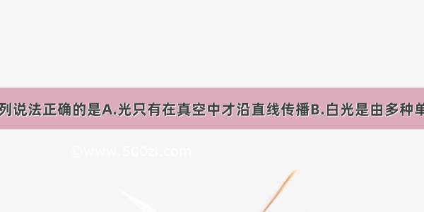 多选题下列说法正确的是A.光只有在真空中才沿直线传播B.白光是由多种单色光组成