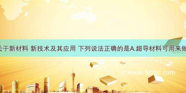 单选题关于新材料 新技术及其应用 下列说法正确的是A.超导材料可用来做保险丝B