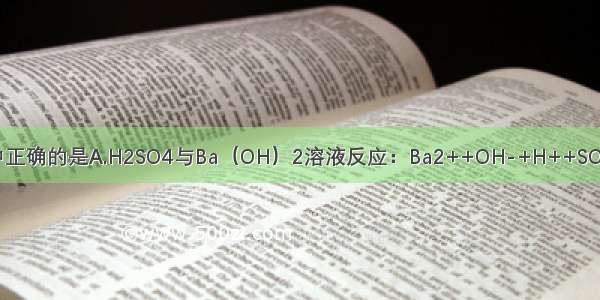 下列离子方程式中正确的是A.H2SO4与Ba（OH）2溶液反应：Ba2++OH-+H++SO42-=BaSO4↓+H2