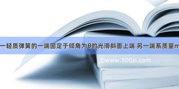 如图所示 一轻质弹簧的一端固定于倾角为θ的光滑斜面上端 另一端系质量m的小球 小