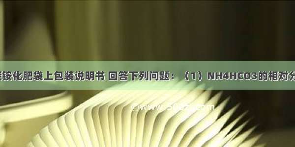 请仔细阅读碳铵化肥袋上包装说明书 回答下列问题：（1）NH4HCO3的相对分子质量；（2