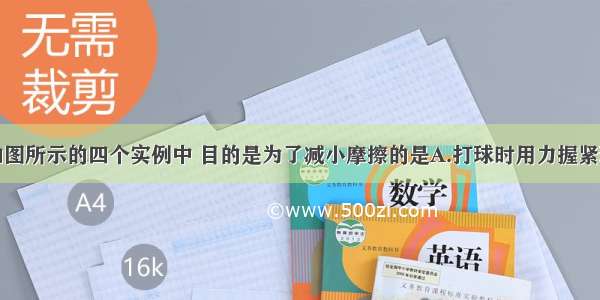 单选题如图所示的四个实例中 目的是为了减小摩擦的是A.打球时用力握紧球拍B.瓶