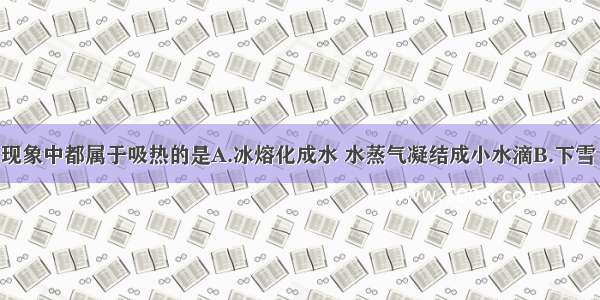 下列叙述的现象中都属于吸热的是A.冰熔化成水 水蒸气凝结成小水滴B.下雪 草上有露水