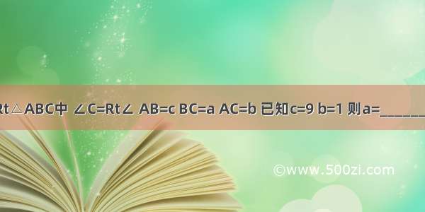 在Rt△ABC中 ∠C=Rt∠ AB=c BC=a AC=b 已知c=9 b=1 则a=________．