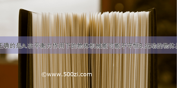 下面说法中正确的是A.在平衡力作用下的物体机械能可能不守恒B.运动的物体具有的能叫动