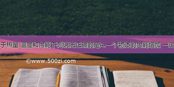 单选题关于热量 温度和内能下列说法正确的是A.一个物体的内能增加 一定是吸收了