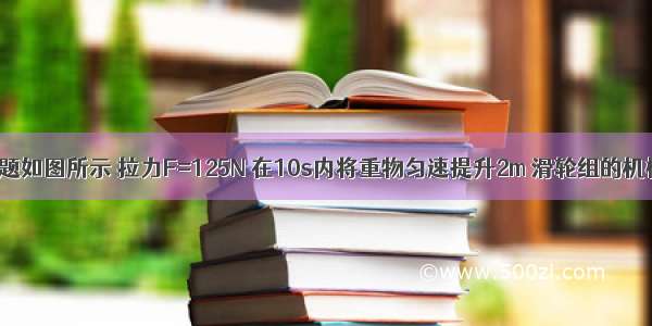 单选题如图所示 拉力F=125N 在10s内将重物匀速提升2m 滑轮组的机械效