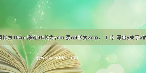 等腰三角形周长为10cm 底边BC长为ycm 腰AB长为xcm．（1）写出y关于x的函数关系式；