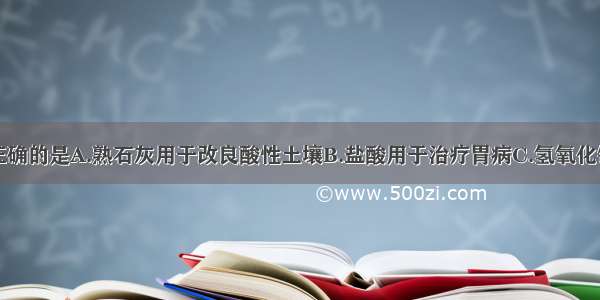 下列做法不正确的是A.熟石灰用于改良酸性土壤B.盐酸用于治疗胃病C.氢氧化钠用于除去油