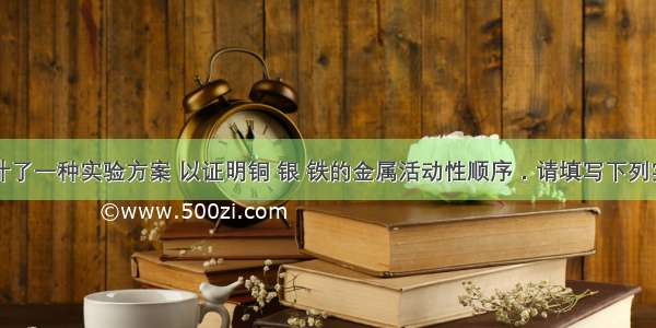 某同学设计了一种实验方案 以证明铜 银 铁的金属活动性顺序．请填写下列实验报告中