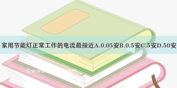 家用节能灯正常工作的电流最接近A.0.05安B.0.5安C.5安D.50安