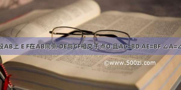 已知：如图 点C D段AB上 E F在AB同侧 DE与CF相交于点O 且AC=BD AE=BF ∠A=∠B．求证：DE=CF．