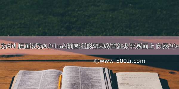 如图所示 重为6N 底面积为0.01m2的圆柱形容器放置在水平桌面上 内装20cm深的水 则