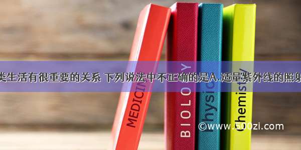 紫外线与人类生活有很重要的关系 下列说法中不正确的是A.适量紫外线的照射有利于人体