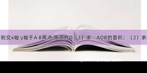 直线y=x-2分别交x轴 y轴于A B两点 原点为O（1）求△AOB的面积；（2）求O到直线y=x-