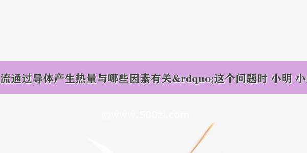 在讨论“电流通过导体产生热量与哪些因素有关”这个问题时 小明 小虎和小超提出了猜