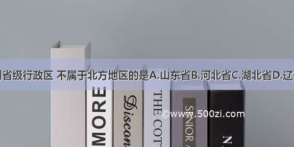 下列省级行政区 不属于北方地区的是A.山东省B.河北省C.湖北省D.辽宁省