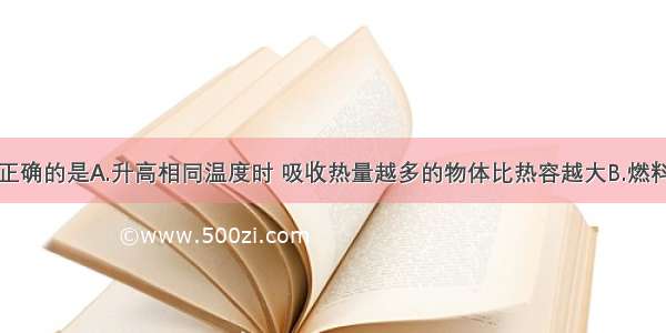 下列说法中正确的是A.升高相同温度时 吸收热量越多的物体比热容越大B.燃料不完全燃烧