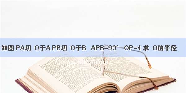 如图 PA切⊙O于A PB切⊙O于B ∠APB=90° OP=4 求⊙O的半径．