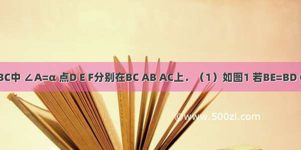 已知△ABC中 ∠A=α 点D E F分别在BC AB AC上．（1）如图1 若BE=BD CD=CF 则