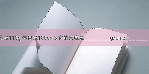 某液体的质量是110g 体积是100cm3 它的密度是________g/cm3=________kg/m3．