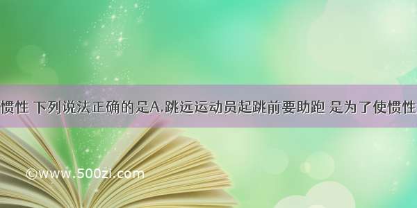 关于物体的惯性 下列说法正确的是A.跳远运动员起跳前要助跑 是为了使惯性大些B.赛车