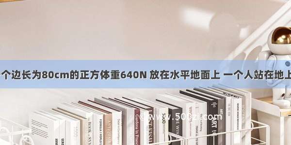 如图所示 一个边长为80cm的正方体重640N 放在水平地面上 一个人站在地上利用滑轮组