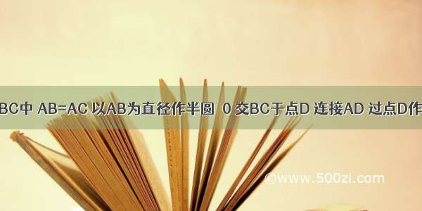 如图 在△ABC中 AB=AC 以AB为直径作半圆⊙0 交BC于点D 连接AD 过点D作DE⊥AC 